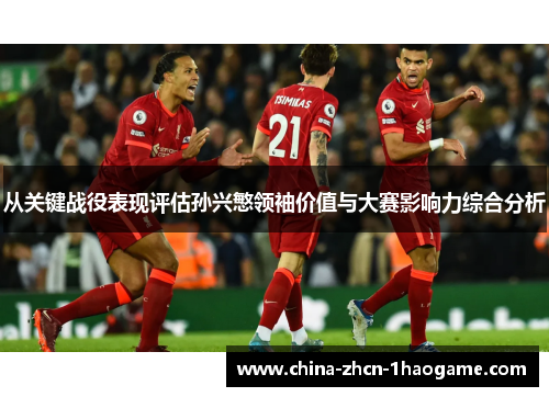 从关键战役表现评估孙兴慜领袖价值与大赛影响力综合分析 从关键战役表现评估孙兴慜领袖价值与大赛影响力综合分析