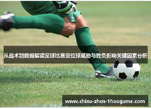从战术到数据解读足球比赛定位球威胁与胜负影响关键因素分析