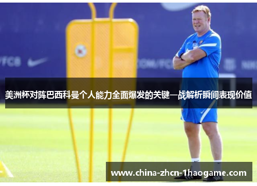 美洲杯对阵巴西科曼个人能力全面爆发的关键一战解析瞬间表现价值
