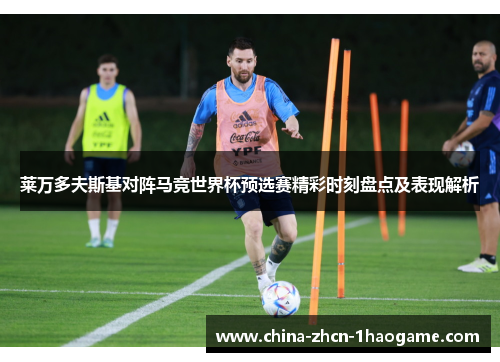 莱万多夫斯基对阵马竞世界杯预选赛精彩时刻盘点及表现解析 莱万多夫斯基对阵马竞世界杯预选赛精彩时刻盘点及表现解析
