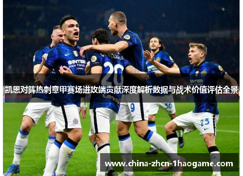 凯恩对阵热刺意甲赛场进攻端贡献深度解析数据与战术价值评估全景
