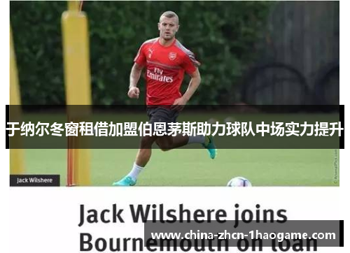 于纳尔冬窗租借加盟伯恩茅斯助力球队中场实力提升 于纳尔冬窗租借加盟伯恩茅斯助力球队中场实力提升