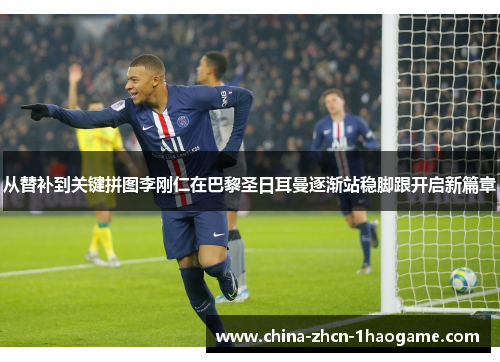 从替补到关键拼图李刚仁在巴黎圣日耳曼逐渐站稳脚跟开启新篇章 从替补到关键拼图李刚仁在巴黎圣日耳曼逐渐站稳脚跟开启新篇章