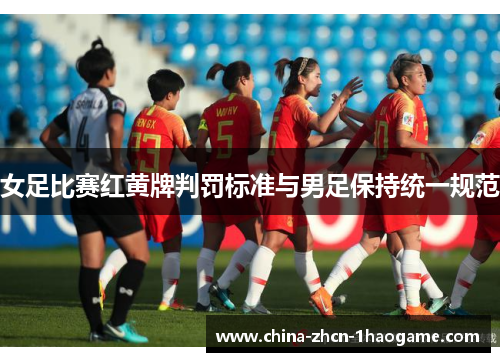 女足比赛红黄牌判罚标准与男足保持统一规范 女足比赛红黄牌判罚标准与男足保持统一规范