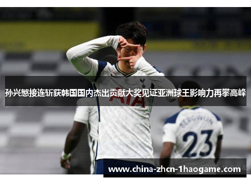 孙兴慜接连斩获韩国国内杰出贡献大奖见证亚洲球王影响力再攀高峰