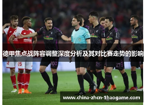 德甲焦点战阵容调整深度分析及其对比赛走势的影响