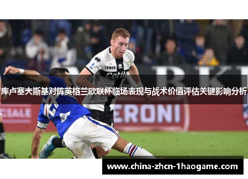 库卢塞夫斯基对阵英格兰欧联杯临场表现与战术价值评估关键影响分析 库卢塞夫斯基对阵英格兰欧联杯临场表现与战术价值评估关键影响分析