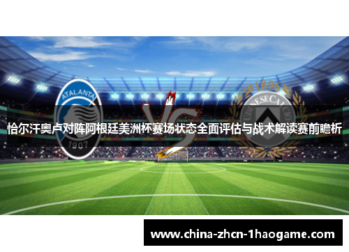 恰尔汗奥卢对阵阿根廷美洲杯赛场状态全面评估与战术解读赛前瞻析