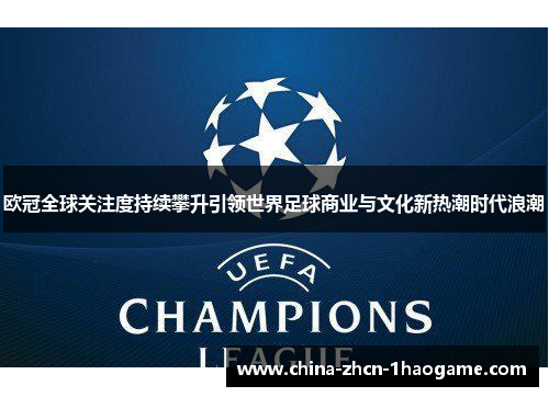 欧冠全球关注度持续攀升引领世界足球商业与文化新热潮时代浪潮 欧冠全球关注度持续攀升引领世界足球商业与文化新热潮时代浪潮