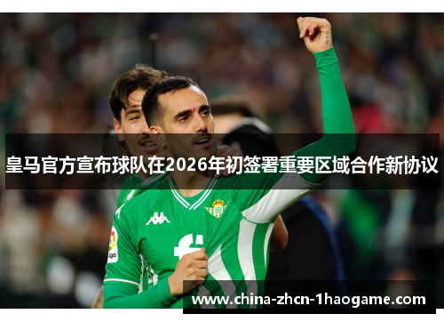 皇马官方宣布球队在2026年初签署重要区域合作新协议