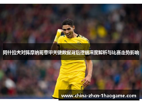 阿什拉夫对阵摩纳哥意甲关键数据背后逻辑深度解析与比赛走势影响