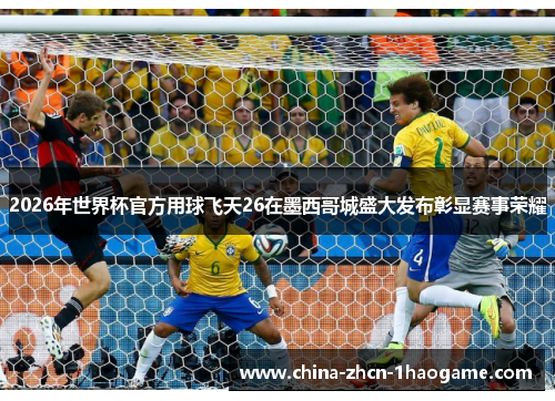 2026年世界杯官方用球飞天26在墨西哥城盛大发布彰显赛事荣耀
