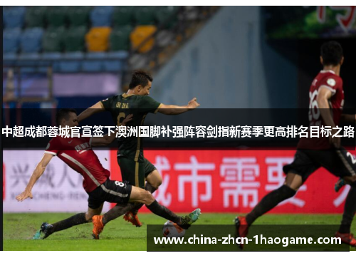 中超成都蓉城官宣签下澳洲国脚补强阵容剑指新赛季更高排名目标之路