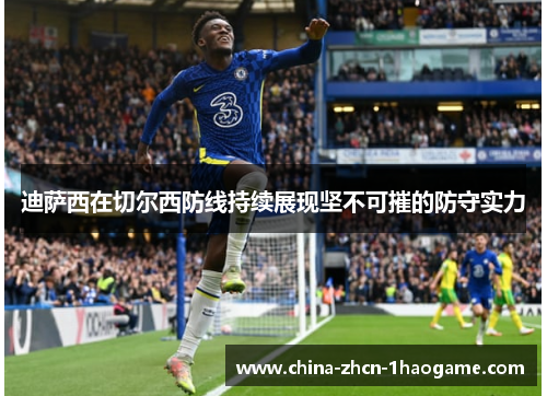 迪萨西在切尔西防线持续展现坚不可摧的防守实力