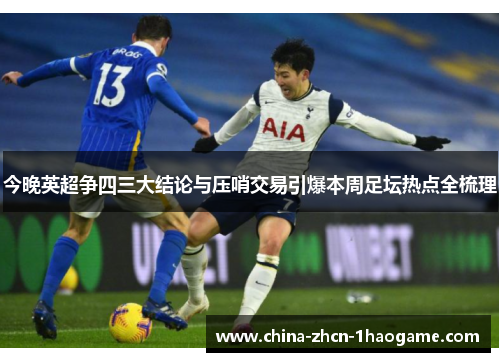 今晚英超争四三大结论与压哨交易引爆本周足坛热点全梳理 今晚英超争四三大结论与压哨交易引爆本周足坛热点全梳理