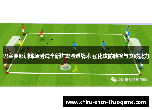 巴塞罗那训练场测试全新进攻渗透战术 强化攻防转换与突破能力