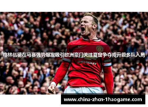 格林伍德在马赛强势爆发吸引欧洲豪门关注夏窗争夺或升级多队入局