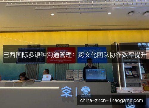 巴西国际多语种沟通管理:跨文化团队协作效率提升 巴西国际多语种沟通管理:跨文化团队协作效率提升